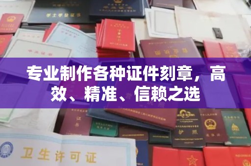 溧阳专业制作各种证件刻章，高效、精准、信赖之选
