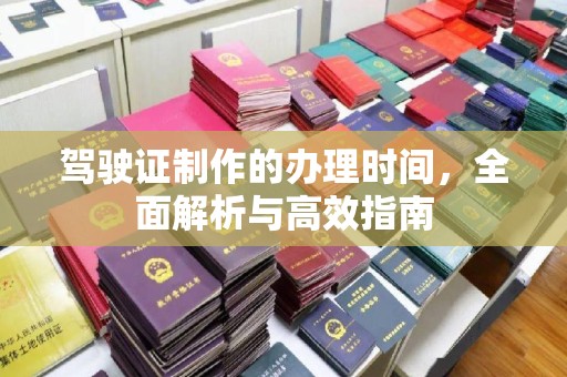 溧阳驾驶证制作的办理时间，全面解析与高效指南