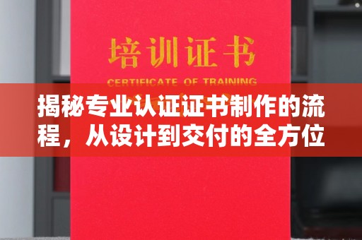 溧阳揭秘专业认证证书制作的流程，从设计到交付的全方位指南