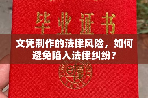 溧阳文凭制作的法律风险，如何避免陷入法律纠纷？