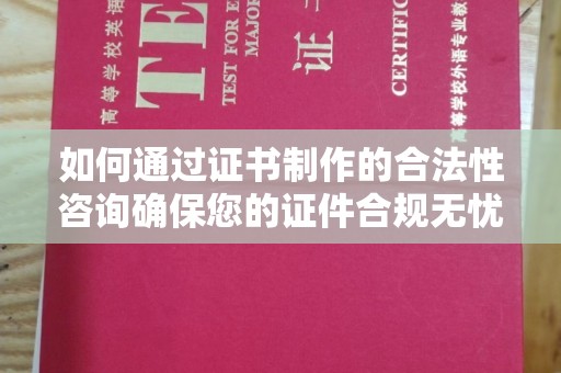 溧阳如何通过证书制作的合法性咨询确保您的证件合规无忧