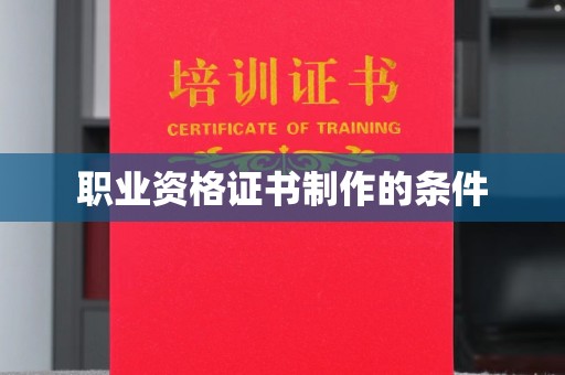 溧阳职业资格证书制作的条件