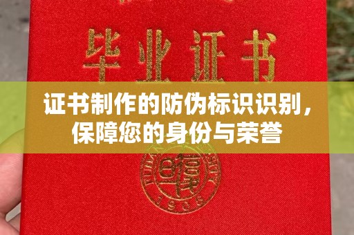 溧阳证书制作的防伪标识识别，保障您的身份与荣誉