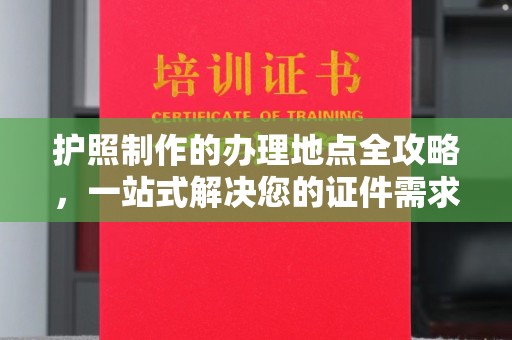溧阳护照制作的办理地点全攻略，一站式解决您的证件需求