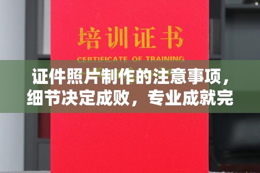 溧阳证件照片制作的注意事项，细节决定成败，专业成就完美